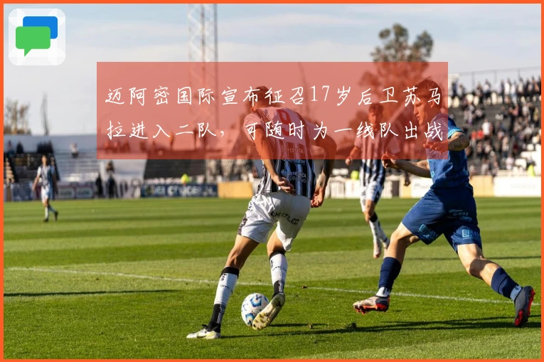 迈阿密国际宣布征召17岁后卫苏马拉进入二队，可随时为一线队出战