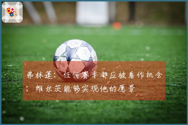 弗林蓬：任何赛季都应被看作机会；维尔茨能够实现他的愿景