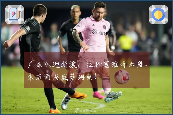 广东队迎新援，拉科塞维奇加盟，朱芳雨或裁萨姆纳！