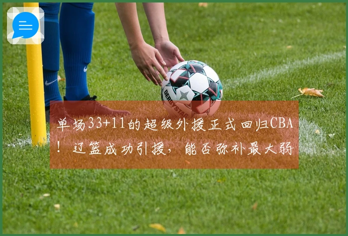 单场33+11的超级外援正式回归CBA！辽篮成功引援，能否弥补最大弱点