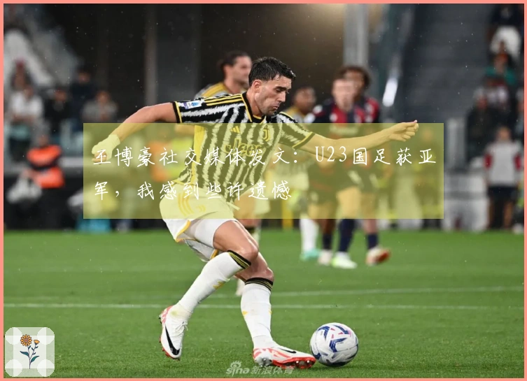 王博豪社交媒体发文：U23国足获亚军，我感到些许遗憾