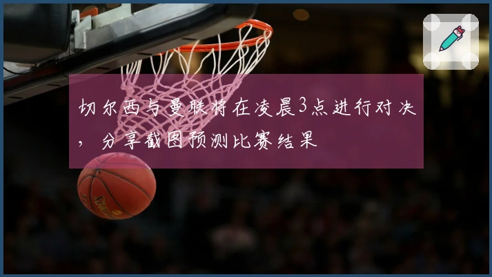 切尔西与曼联将在凌晨3点进行对决，分享截图预测比赛结果