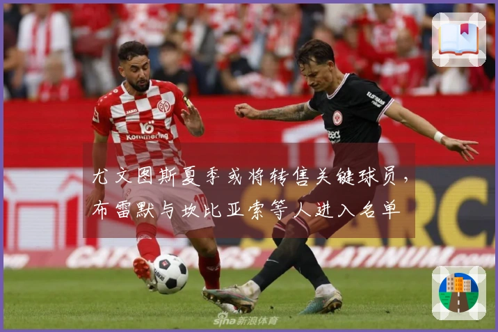 尤文图斯夏季或将转售关键球员，布雷默与坎比亚索等人进入名单