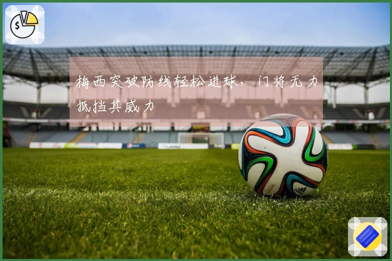梅西突破防线轻松进球，门将无力抵挡其威力