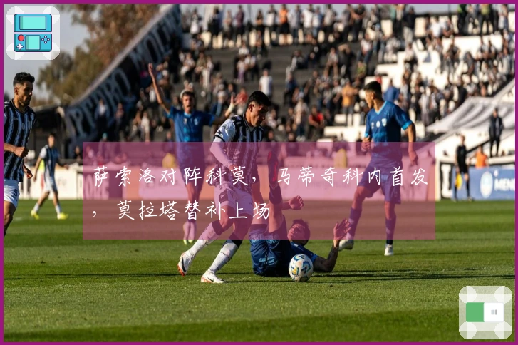 萨索洛对阵科莫，马蒂奇科内首发，莫拉塔替补上场