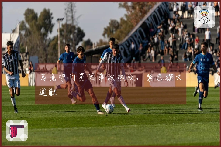 马竞守门员因争议热议，紧急撰文道歉