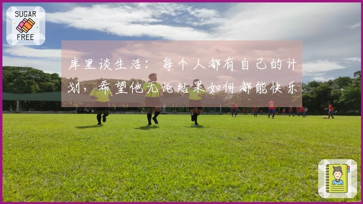 库里谈生活：每个人都有自己的计划，希望他无论结果如何都能快乐