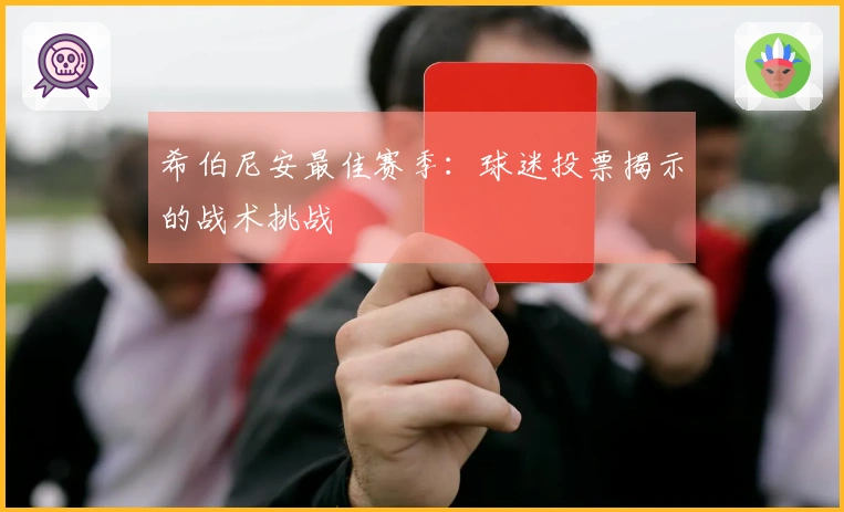 希伯尼安最佳赛季：球迷投票揭示的战术挑战