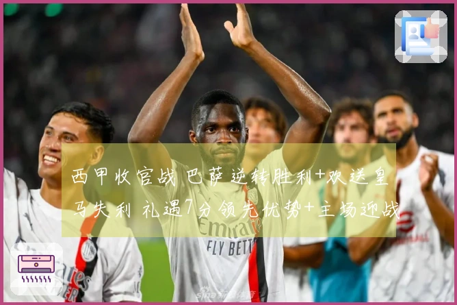 西甲收官战 巴萨逆转胜利+欢送皇马失利 礼遇7分领先优势+主场迎战德比