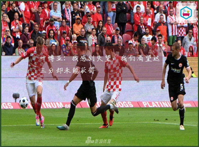 叶博亚：我感到失望，我们渴望这三分却未能获得