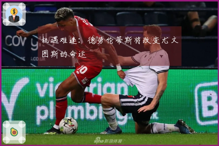 机遇难逢：德劳伦蒂斯将改变尤文图斯的命运