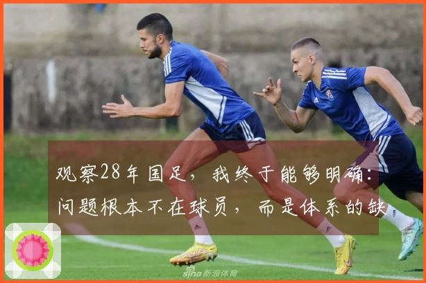 观察28年国足，我终于能够明确：问题根本不在球员，而是体系的缺陷。