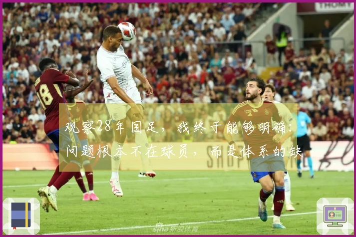 观察28年国足，我终于能够明确：问题根本不在球员，而是体系的缺陷。